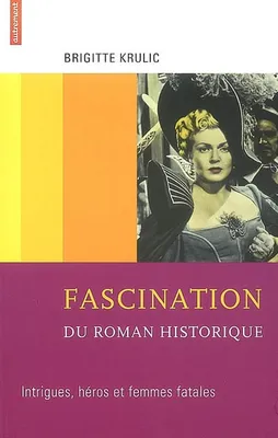 FASCINATION DU ROMAN HISTORIQUE, intrigues, héros et femmes fatales