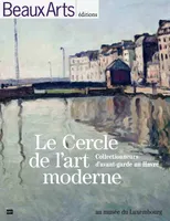 Le Cercle de l'art moderne, collectionneurs d'avant-garde au Havre / au Musée du Luxembourg, collectionneurs d'avant-garde au Havre