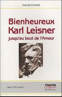 Bienheureux Karl Leisner - Jusqu'au bout de l'amour, jusqu'au bout de l'amour