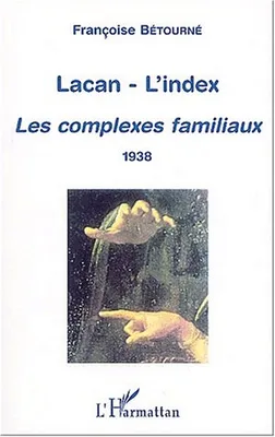 Lacan, l'index., Les complexes familiaux, Lacan, l'index, Les complexes familiaux (1938)