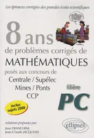 8 ans de problèmes corrigés de mathématiques posés aux concours de Centrale-Supélec, Mines-Ponts, CCP, filière PC