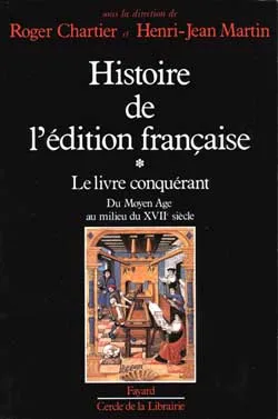 Histoire de l'édition française ., 1, Histoire de l'édition française, Le livre conquérant. Du Moyen Age au milieu du XVIIe siècle.