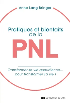 Pratiques et bienfaits de la PNL - Transformer sa vie quotidienne... pour transformer sa vie !, Transformer sa vie quotidienne... pour transformer sa vie !