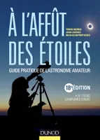 A l'affût des étoiles 18e édition , Guide pratique de l'astronome amateur