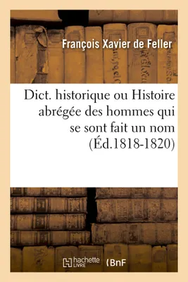 Dict. historique ou Histoire abrégée des hommes qui se sont fait un nom (Éd.1818-1820)
