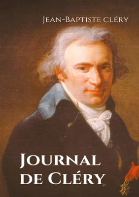 Journal de Cléry, Les confidences du valet de Louis XVI pendant la captivité du roi à la prison du Temple du 10 août 1792 au 21 janvier 1793