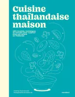 Cuisine thaïlandaise maison, 100 recettes, techniques et conseils pour cuisiner chez soi comme en Thaïlande