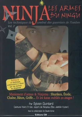 NINJA, LES ARMES DU NINGU, Volume 2, Ninja : les armes du Ningu : maniement d'armes & ninjutsu, shuriken, étoile, chaîne, bâton, griffe... et les katas oubliés en images !