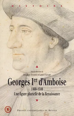 Georges Ier d'Amboise, Une figure plurielle de la Renaissance. 1460-1510