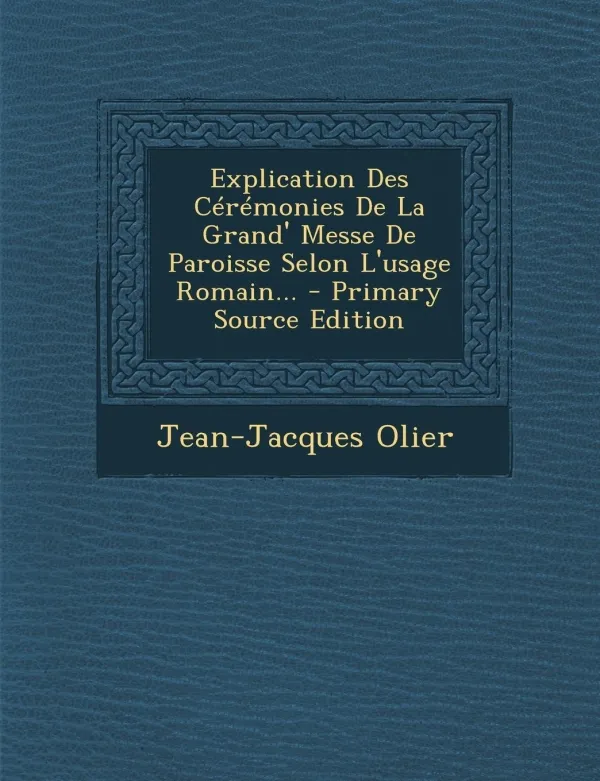 Explication Des Cérémonies De La Grand' Messe De Paroisse Selon L'usage Romain... Jean-Jacques Olier