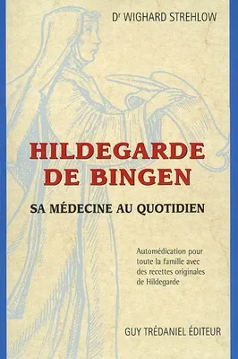 Hildegarde de Bingen : La médecine au quotidien, sa médecine au quotidien