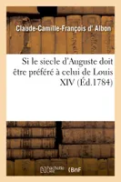 Si le siecle d'Auguste doit être préféré à celui de Louis XIV, relativement aux lettres et aux sciences