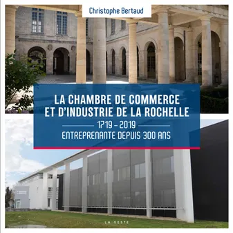 La Chambre De Commerce Et D'industrie De La Rochelle - 1719-2019 Entreprenante Depuis 300 Ans, Entreprenante depuis 300 ans