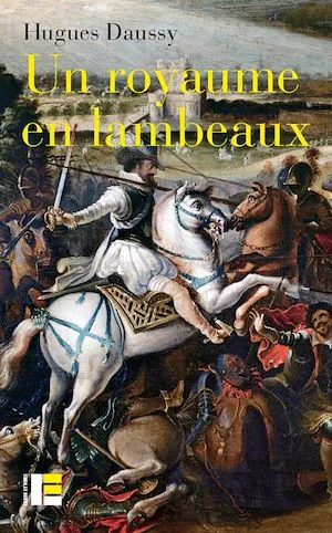 Un royaume en lambeaux, Une autre histoire des guerres de religion (1555-1598) Hugues Daussy