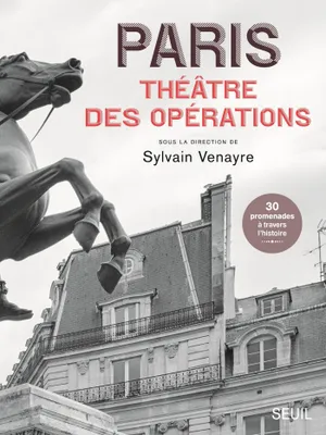 Paris, théâtre des opérations - 30 promenades à travers l'histoire