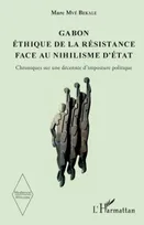 Gabon Éthique de la résistance face au nihilisme d'État, Chroniques sur une décennie d'imposture politique
