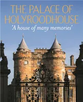 The Palace of Holyroodhouse: A House of Many Memories /anglais