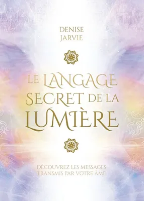 Le langage secret de la lumière - Découvrez les messages transmis par votre âme