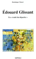 Édouard Glissant, un traité du déparler - essai sur l'oeuvre romanesque d'Édouard Glissant, essai sur l'oeuvre romanesque d'Édouard Glissant