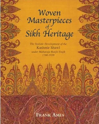 Woven Masterpieces of Sikh Heritage The Stylistic Development of the Kashmir Shawl 1780-1839 /anglai
