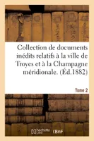 Collection de documents inédits relatifs à la ville de Troyes et à la Champagne méridionale. Tome 2