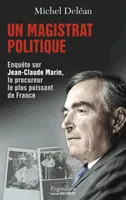 Un magistrat politique, Enquête sur Jean-Claude Marin, le procureur le plus puissant de France