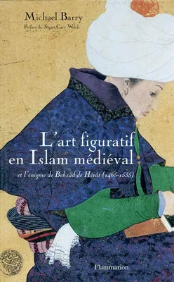 L'Art figuratif en Islam médiéval, et l'énigme de Behzâd de Hérât (1465-1535)