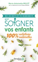 Mes secrets d'une herboriste pour soigner vos enfants, 100% solutions naturelles