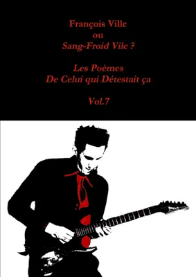 François Ville ou Sang-Froid Vile? Les Poèmes de Celui qui Détestait ça - Vol.7