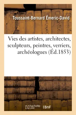 Vies des artistes anciens et modernes, architectes, sculpteurs, peintres, verriers, archéologues