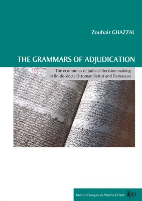 The grammars of adjudication, The economics of judicial decision making in fin-de-siècle Ottoman Beirut and Damascus