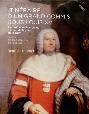 Itinéraire d'un grand commis sous Louis XV, Pierre-étienne bourgeois, marquis de boynes, 1718-1783
