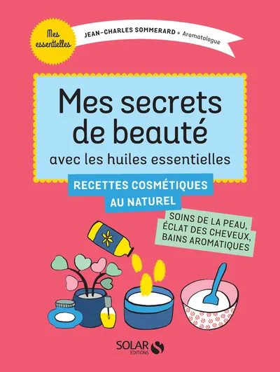 Livres Santé et Médecine Santé Médecines alternatives Mes secrets de beauté avec les huiles essentielles Jean-Charles Sommerard