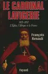 Le Cardinal Lavigerie, L'Eglise, l'Afrique et la France (1825-1892)