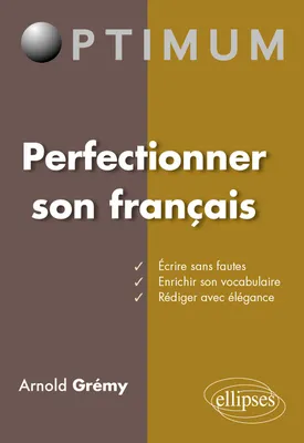 Perfectionner son français : Ecrire sans fautes – Enrichir son vocabulaire - Rédiger avec élégance, écrire sans fautes, enrichir son vocabulaire, rédiger avec élégance