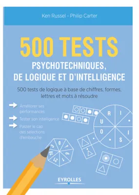 500 tests psychotechniques, de logique et d'intelligence , 500 tests de logique à base de chiffres, formes, lettres et mots à résoudre