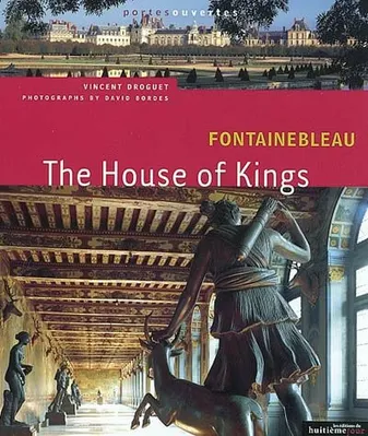 Fontainebleau / the house of kings, the house of kings