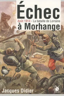 La bataille de Lorraine 1914.: Echec à Morhange, août 1914, la bataille de Lorraine