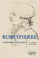 Robespierre. La fabrication d'un mythe, la fabrication d'un mythe