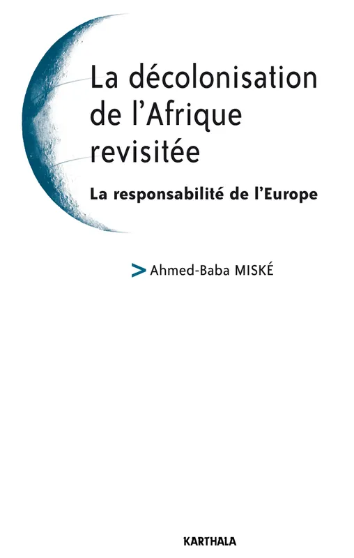 La décolonisation de l'Afrique revisitée - la responsabilité de l'Europe Ahmed-Baba Miské