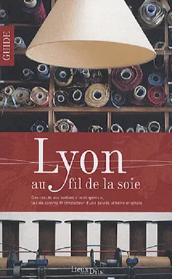 Lyon Au Fil De La Soie, des Canuts aux textiles 