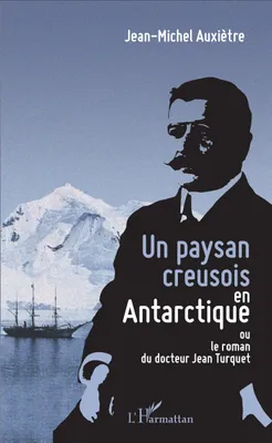 Un paysan creusois en Antarctique, ou le roman du docteur Jean Turquet
