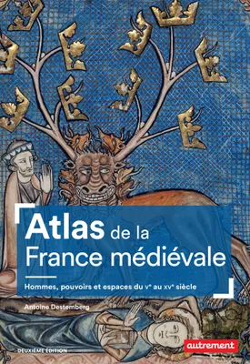 Atlas de la France médiévale. Hommes, pouvoirs et espaces du Ve au XVe siècle