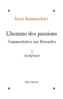 L'Homme des passions - tome 1, Commentaires sur Descartes. Analytique