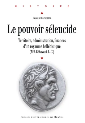 Le Pouvoir séleucide, Territoire, administration, finances d'un royaume hellénistique (312-129 av. J.-C.)