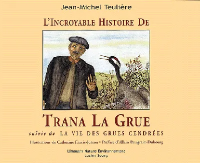 L'incroyables histoire de Trana La Grue suivie de La vie des grues cendrées Jean-Michel Teulière