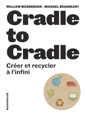 Cradle to cradle / créer et recycler à l'infini, Créer et recycler à l'infini