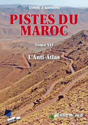 Tome VII, L'Anti-Atlas, Pistes du maroc - tome 7, pistes et nouvelles routes touristiques de l'anti-atlas a travers l'histoi