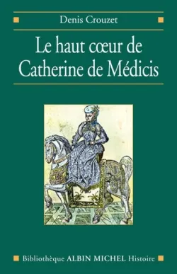 Le Haut coeur de Catherine de Médicis, une raison politique aux temps de la Saint-Barthélemy