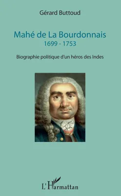 Mahé de La Bourdonnais, 1699 - 1753 - Biographie politique d'un héros des Indes